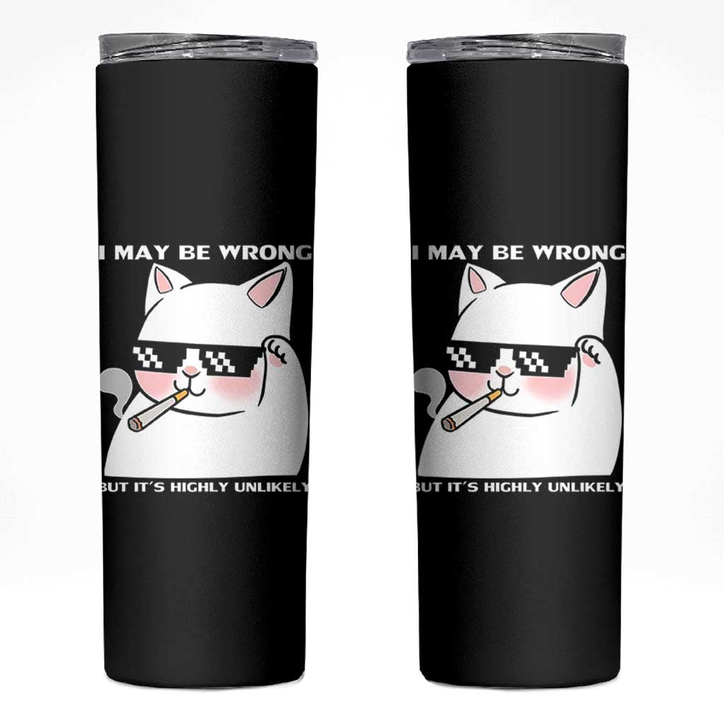 Funny Cat Humor Skinny Tumbler I May Be Wrong But It Is Highly Unlikely