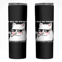 Funny Cat Humor Skinny Tumbler I May Be Wrong But It Is Highly Unlikely