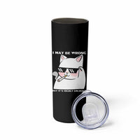 Funny Cat Humor Skinny Tumbler I May Be Wrong But It Is Highly Unlikely