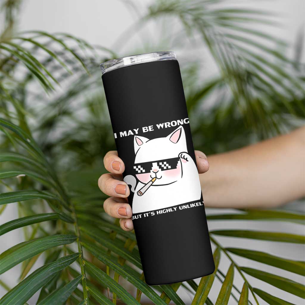 Funny Cat Humor Skinny Tumbler I May Be Wrong But It Is Highly Unlikely