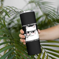 Funny Cat Humor Skinny Tumbler I May Be Wrong But It Is Highly Unlikely