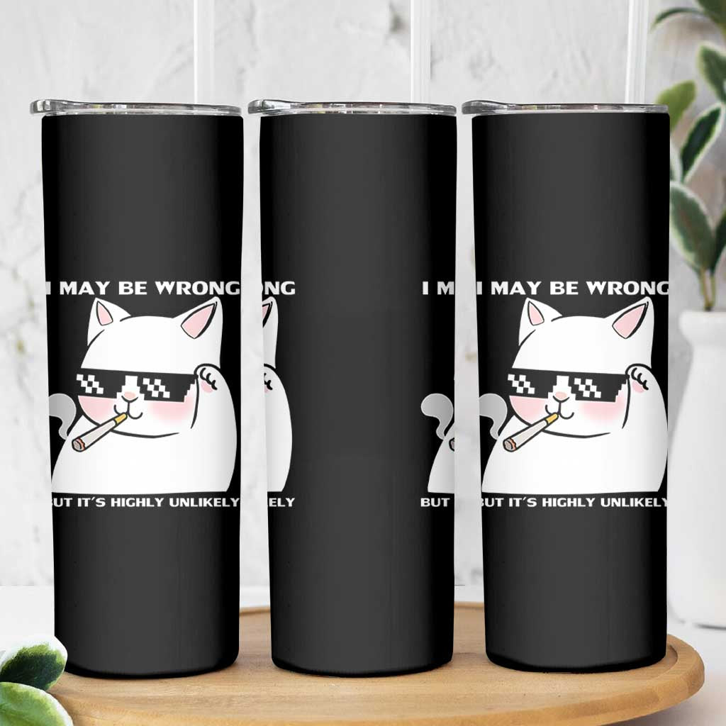 Funny Cat Humor Skinny Tumbler I May Be Wrong But It Is Highly Unlikely