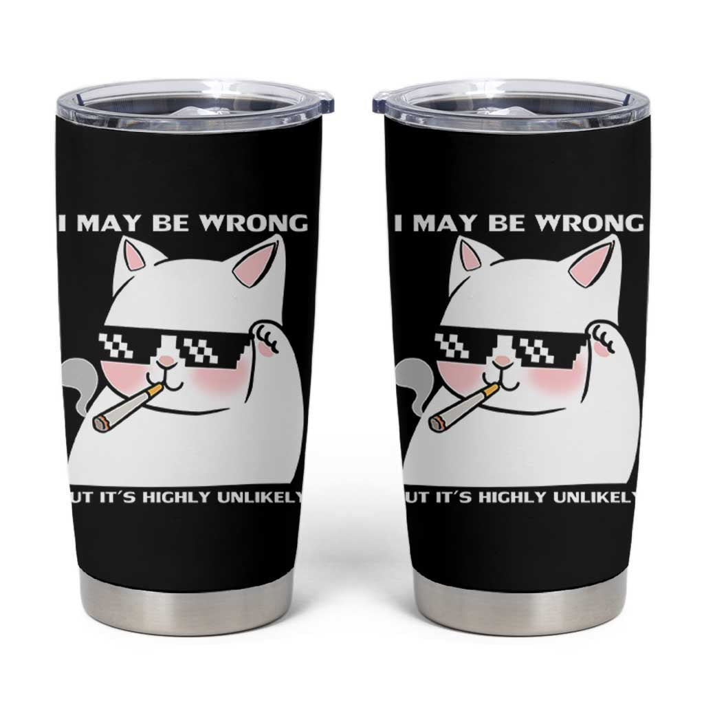 Funny Cat Humor Tumbler Cup I May Be Wrong But It Is Highly Unlikely