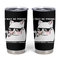 Funny Cat Humor Tumbler Cup I May Be Wrong But It Is Highly Unlikely