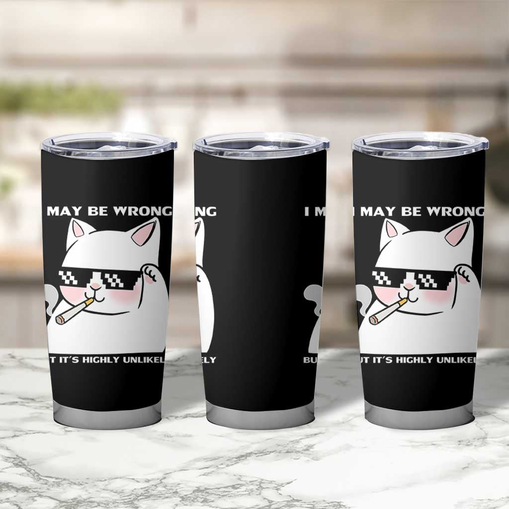 Funny Cat Humor Tumbler Cup I May Be Wrong But It Is Highly Unlikely