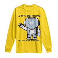 Funny Robot Humor Long Sleeve Shirt I May Be Wrong But It Is Highly Unlikely - Wonder Print Shop