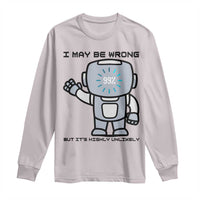 Funny Robot Humor Long Sleeve Shirt I May Be Wrong But It Is Highly Unlikely - Wonder Print Shop