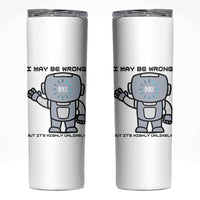 Funny Robot Humor Skinny Tumbler I May Be Wrong But It Is Highly Unlikely