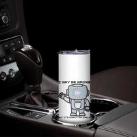 Funny Robot Humor Skinny Tumbler I May Be Wrong But It Is Highly Unlikely