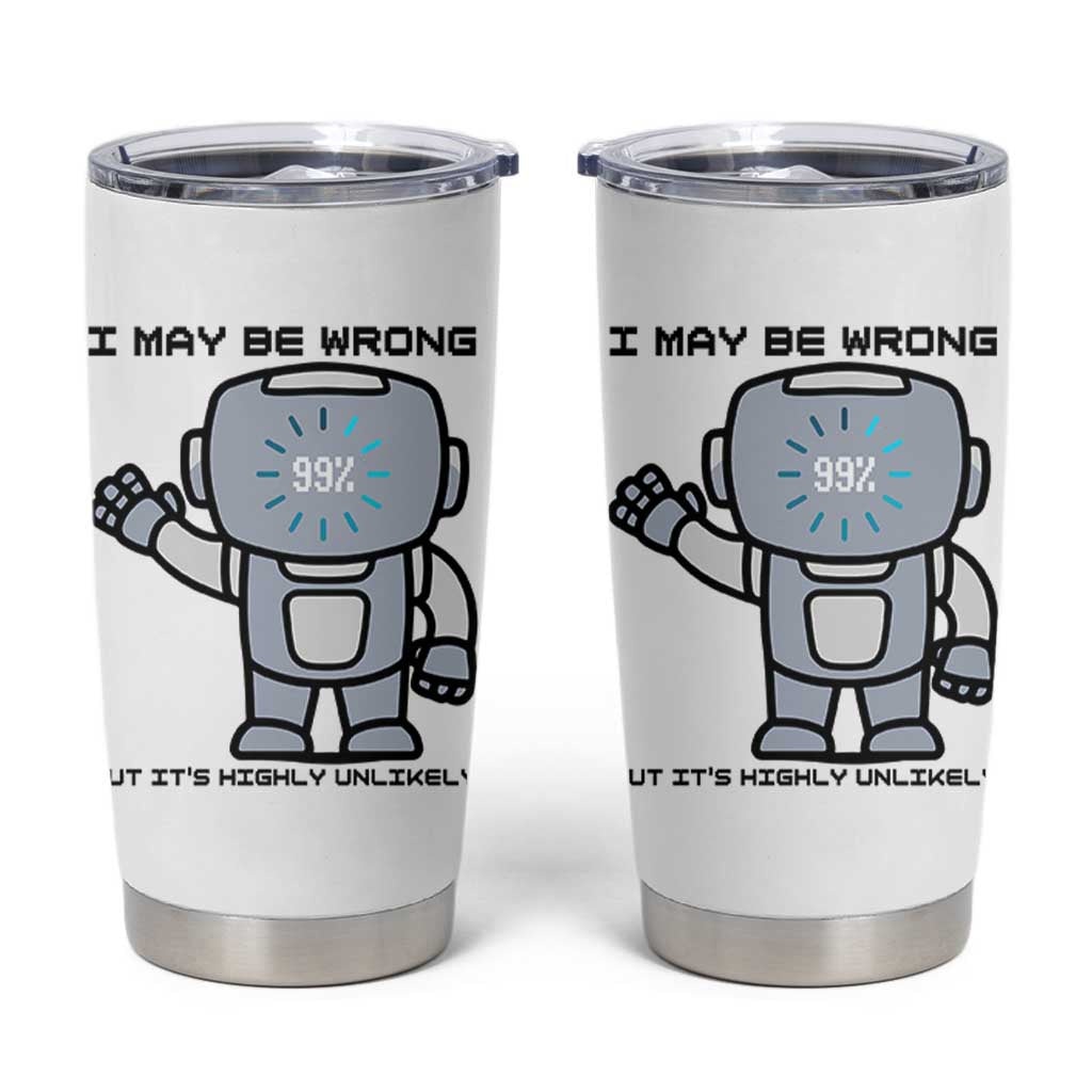 Funny Robot Humor Tumbler Cup I May Be Wrong But It Is Highly Unlikely