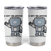 Funny Robot Humor Tumbler Cup I May Be Wrong But It Is Highly Unlikely
