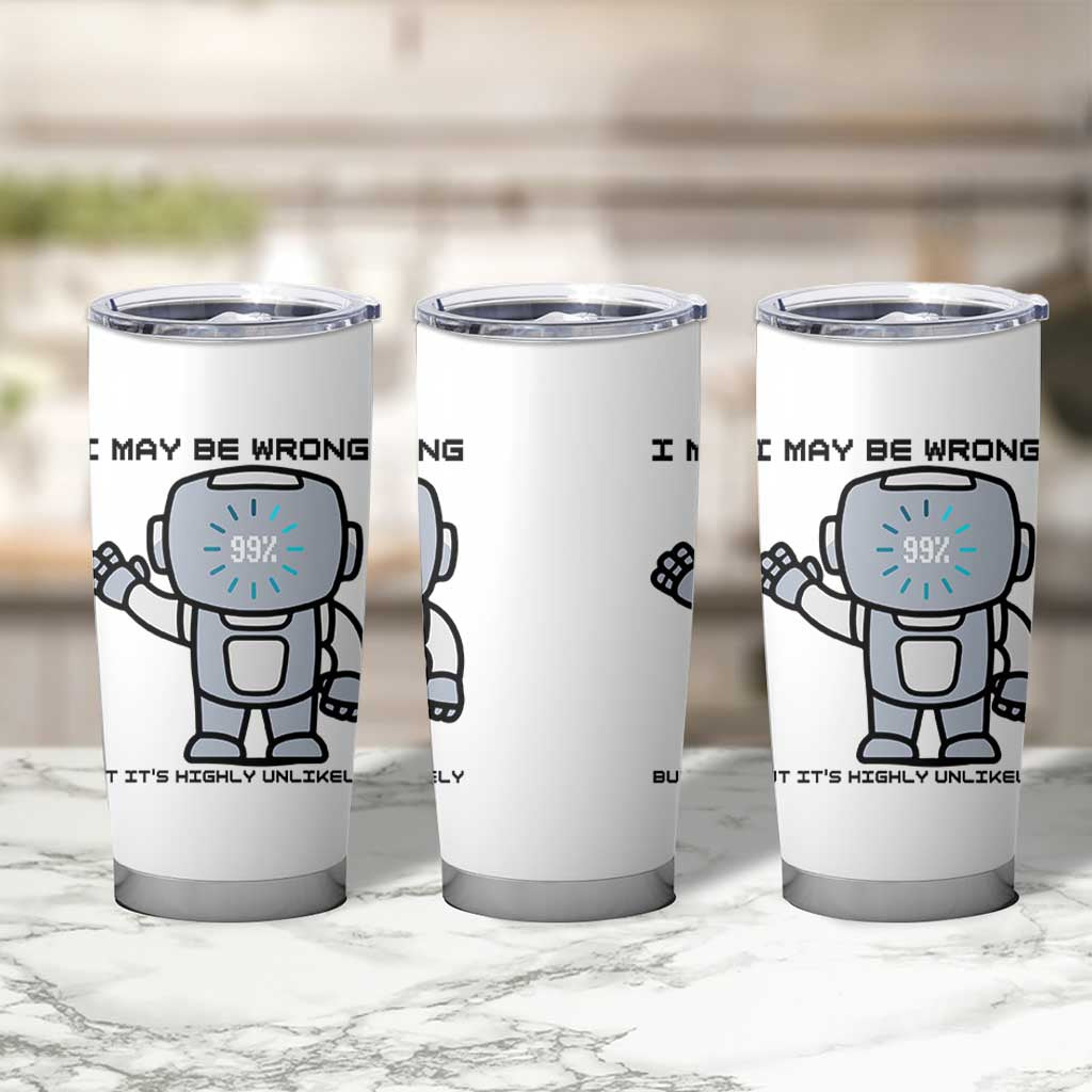 Funny Robot Humor Tumbler Cup I May Be Wrong But It Is Highly Unlikely