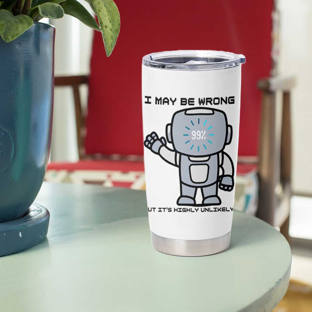 Funny Robot Humor Tumbler Cup I May Be Wrong But It Is Highly Unlikely