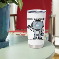 Funny Robot Humor Tumbler Cup I May Be Wrong But It Is Highly Unlikely