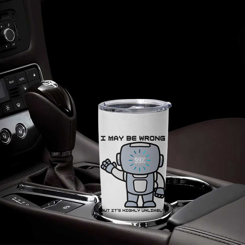 Funny Robot Humor Tumbler Cup I May Be Wrong But It Is Highly Unlikely