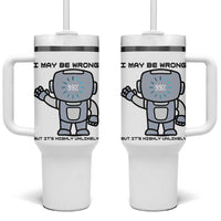 Funny Robot Humor Tumbler With Handle I May Be Wrong But It Is Highly Unlikely