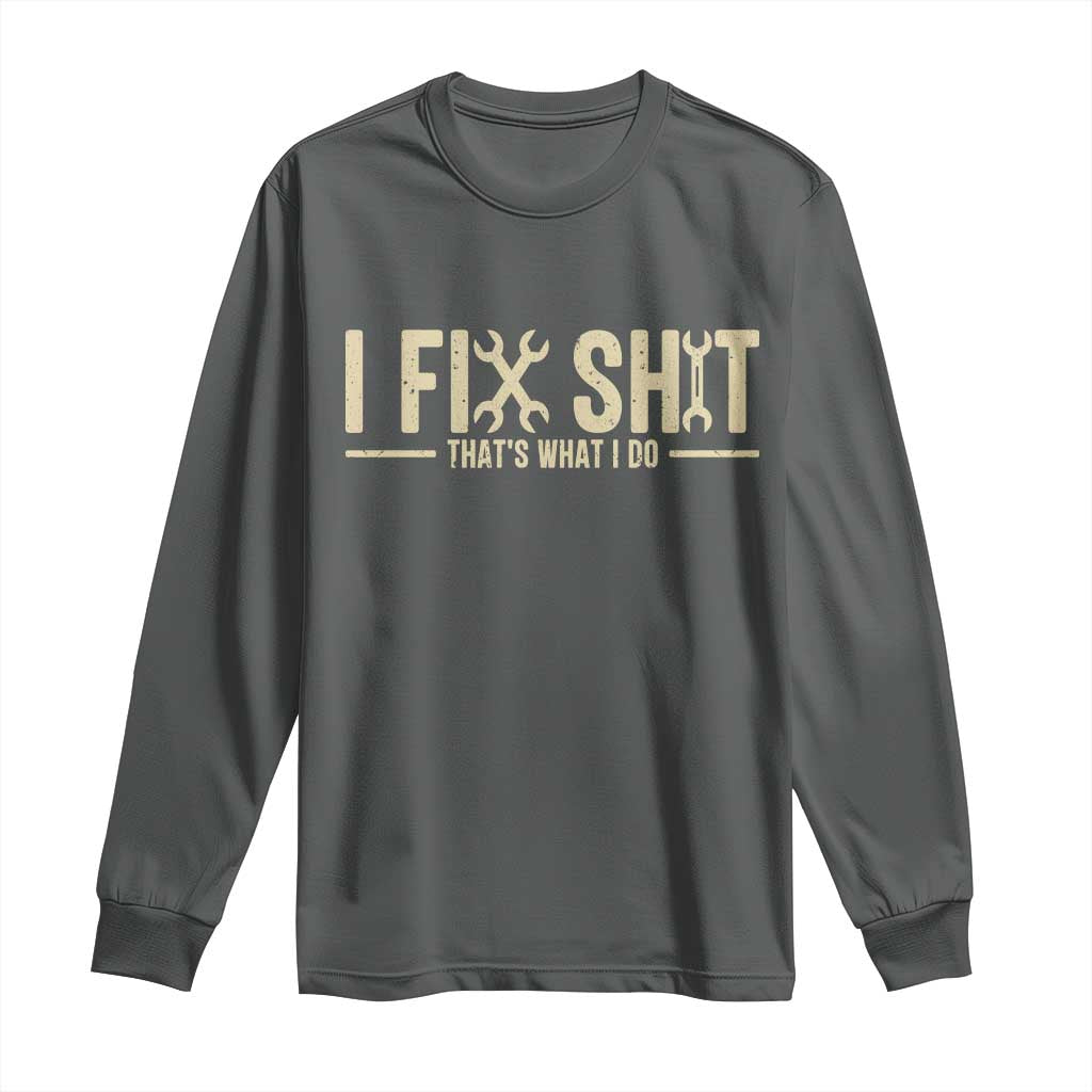 I Fix Shit Thats What I Do Long Sleeve Shirt Funny Handyman Gift