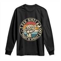 Auto Mechanic Dad Gift Long Sleeve Shirt Vintage I Fix Shit Thats What I Do