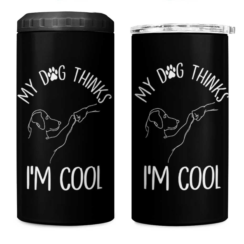 Funny My Dog Thinks I Am Cool 4 in 1 Can Cooler Tumbler Dog Lover Sarcastic Humor