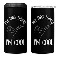 Funny My Dog Thinks I Am Cool 4 in 1 Can Cooler Tumbler Dog Lover Sarcastic Humor