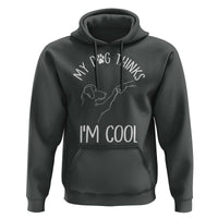 Funny My Dog Thinks I Am Cool Hoodie Dog Lover Sarcastic Humor - Wonder Print Shop