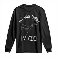 Funny My Dog Thinks I Am Cool Long Sleeve Shirt Dog Lover Sarcastic Humor - Wonder Print Shop