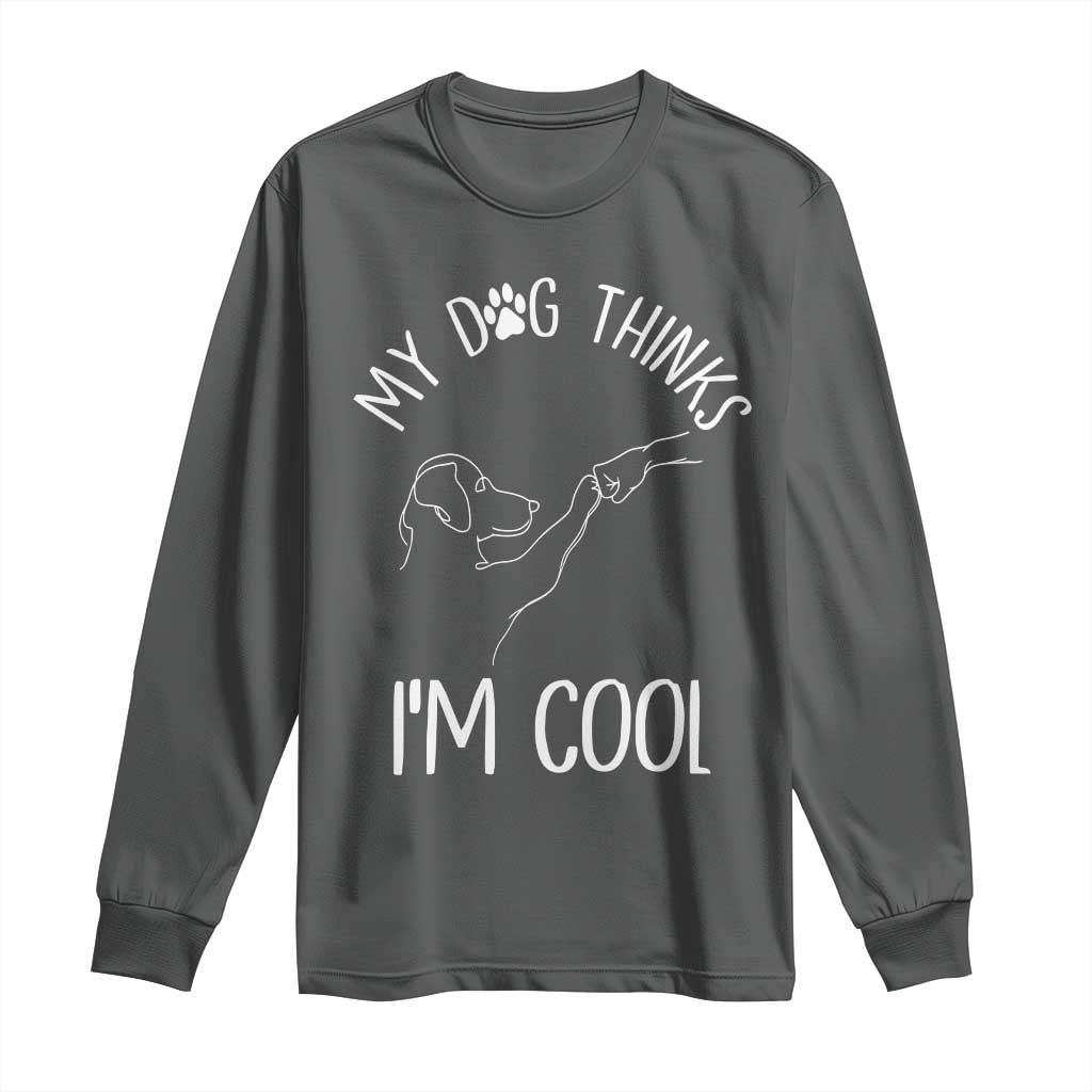 Funny My Dog Thinks I Am Cool Long Sleeve Shirt Dog Lover Sarcastic Humor - Wonder Print Shop
