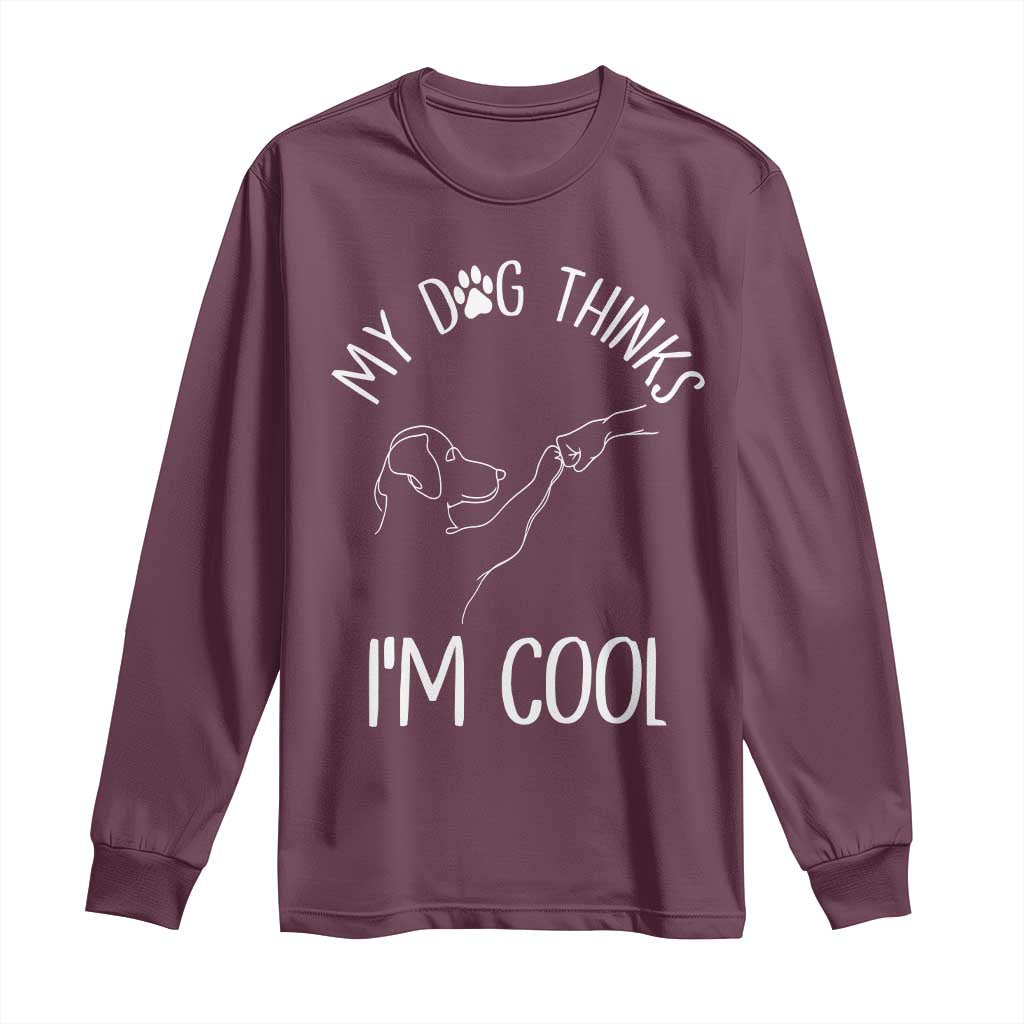 Funny My Dog Thinks I Am Cool Long Sleeve Shirt Dog Lover Sarcastic Humor - Wonder Print Shop