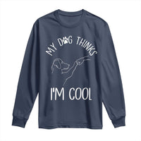 Funny My Dog Thinks I Am Cool Long Sleeve Shirt Dog Lover Sarcastic Humor - Wonder Print Shop