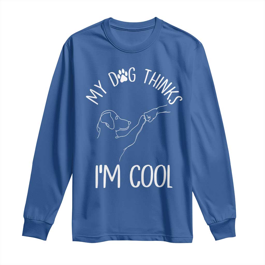 Funny My Dog Thinks I Am Cool Long Sleeve Shirt Dog Lover Sarcastic Humor - Wonder Print Shop