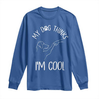 Funny My Dog Thinks I Am Cool Long Sleeve Shirt Dog Lover Sarcastic Humor - Wonder Print Shop