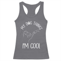 Funny My Dog Thinks I Am Cool Racerback Tank Top Dog Lover Sarcastic Humor - Wonder Print Shop