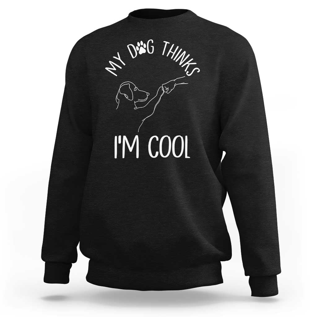 Funny My Dog Thinks I Am Cool Sweatshirt Dog Lover Sarcastic Humor - Wonder Print Shop