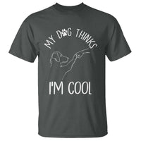 Funny My Dog Thinks I Am Cool T Shirt Dog Lover Sarcastic Humor - Wonder Print Shop