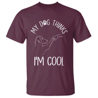 Funny My Dog Thinks I Am Cool T Shirt Dog Lover Sarcastic Humor - Wonder Print Shop