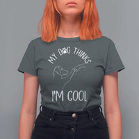 Funny My Dog Thinks I Am Cool T Shirt For Women Dog Lover Sarcastic Humor - Wonder Print Shop