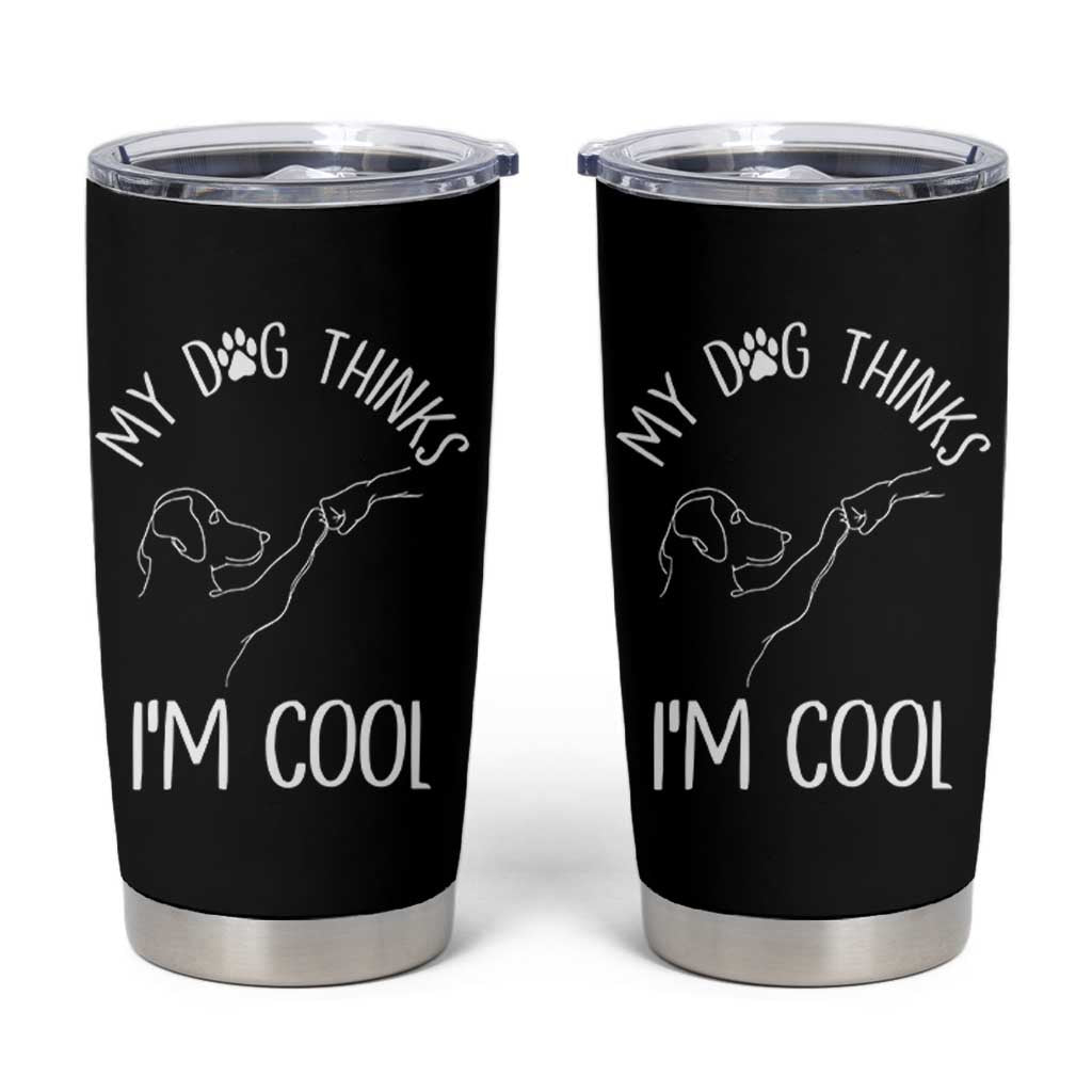 Funny My Dog Thinks I Am Cool Tumbler Cup Dog Lover Sarcastic Humor