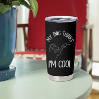 Funny My Dog Thinks I Am Cool Tumbler Cup Dog Lover Sarcastic Humor