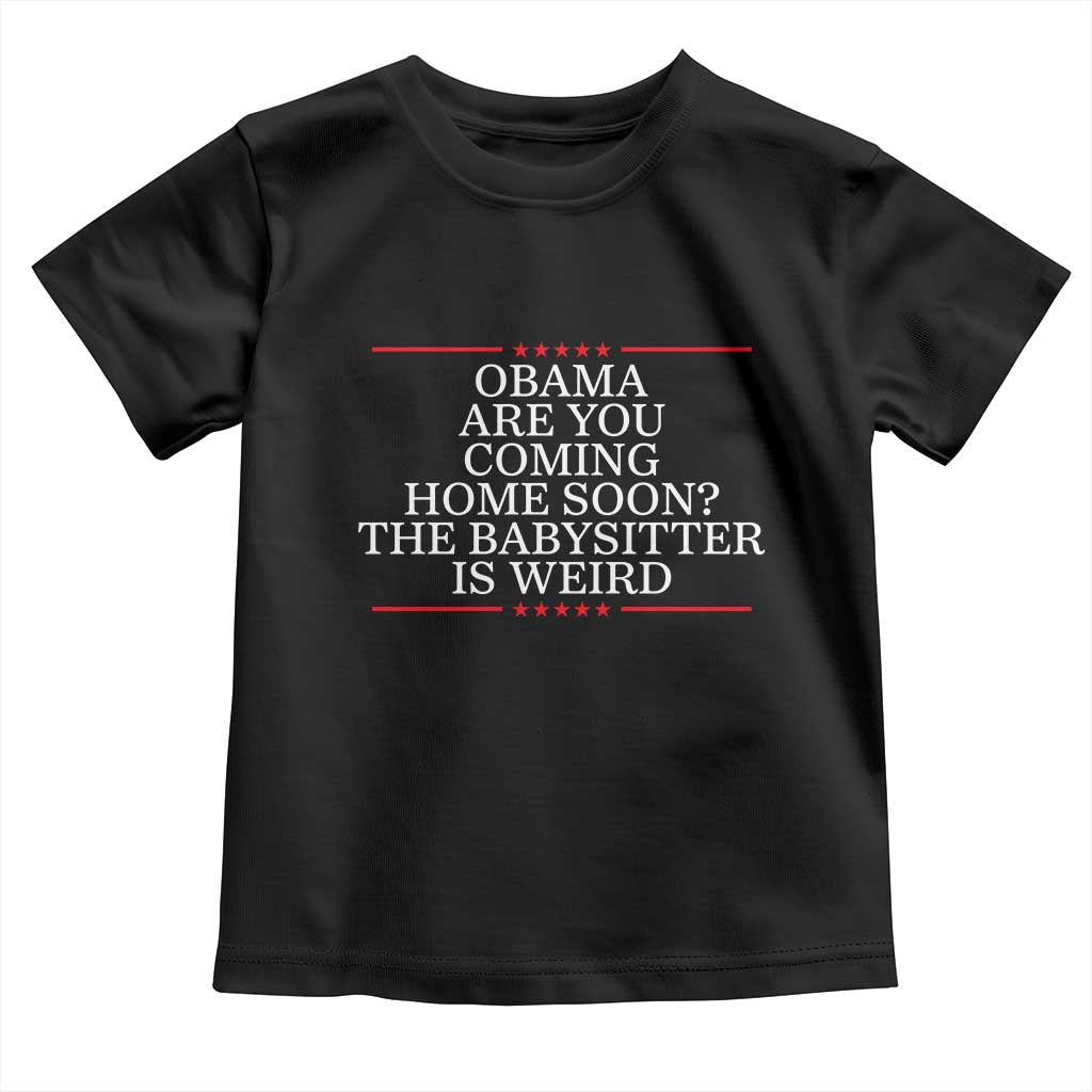 Obama Are You Coming Home Soon The Babysitter Is Weird Toddler T Shirt Funny Political Quote