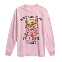 Dont Talk To Me I Am A Quite Piggy Long Sleeve Shirt Funny Pig Political - Wonder Print Shop