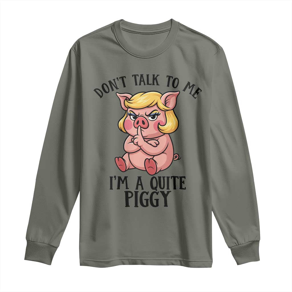 Dont Talk To Me I Am A Quite Piggy Long Sleeve Shirt Funny Pig Political - Wonder Print Shop
