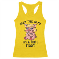Dont Talk To Me I Am A Quite Piggy Racerback Tank Top Funny Pig Political - Wonder Print Shop