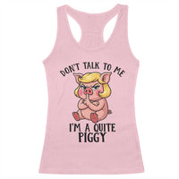Dont Talk To Me I Am A Quite Piggy Racerback Tank Top Funny Pig Political - Wonder Print Shop