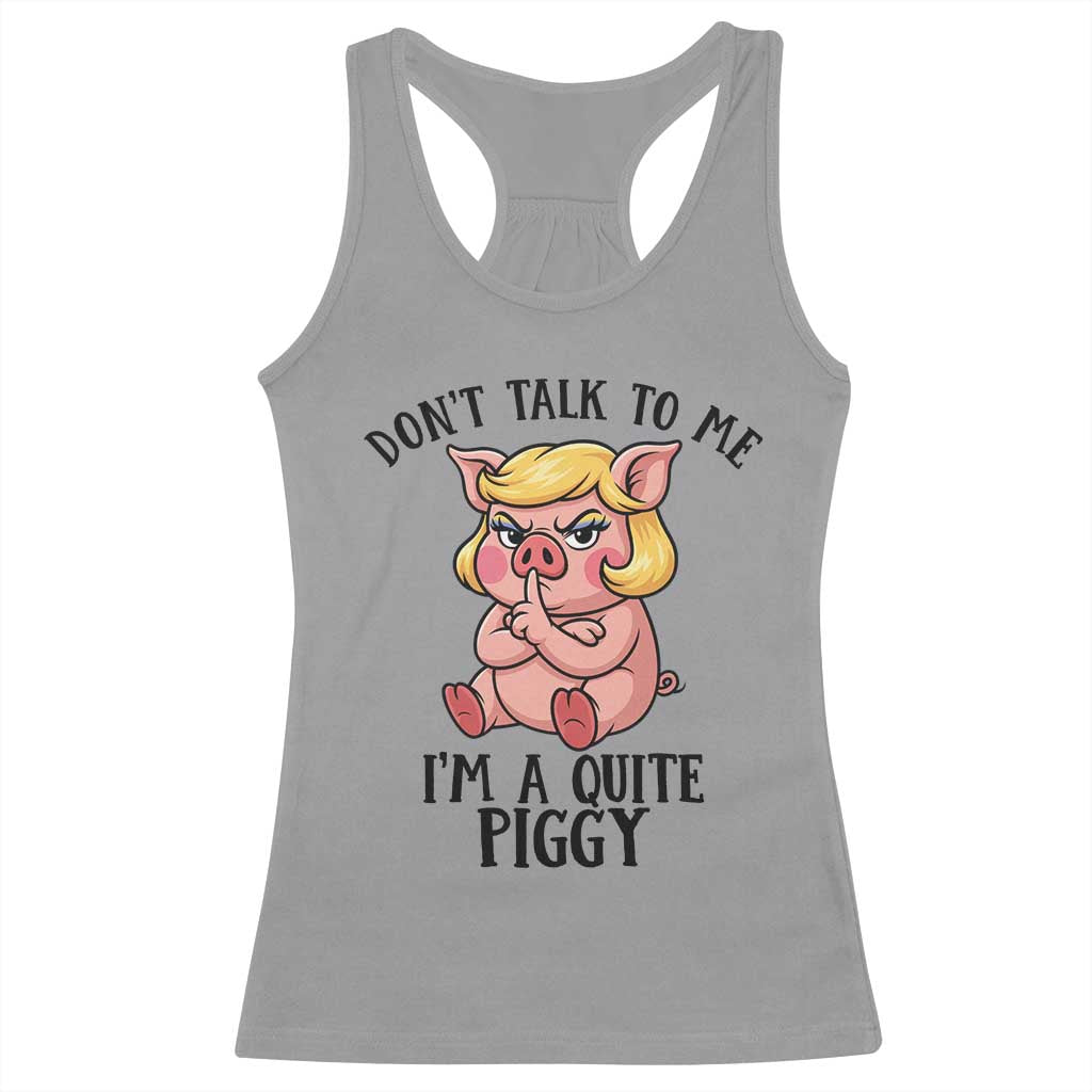 Dont Talk To Me I Am A Quite Piggy Racerback Tank Top Funny Pig Political - Wonder Print Shop