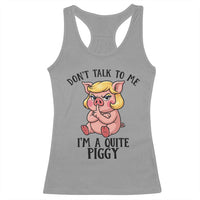 Dont Talk To Me I Am A Quite Piggy Racerback Tank Top Funny Pig Political - Wonder Print Shop