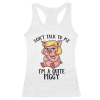 Dont Talk To Me I Am A Quite Piggy Racerback Tank Top Funny Pig Political - Wonder Print Shop
