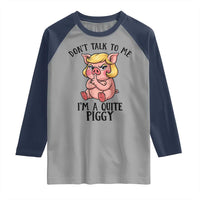 Dont Talk To Me I Am A Quite Piggy Raglan Shirt Funny Pig Political - Wonder Print Shop
