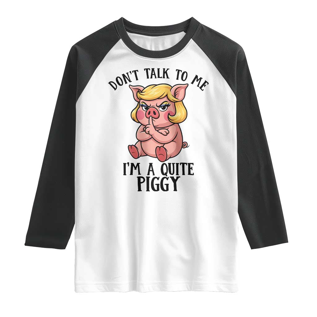 Dont Talk To Me I Am A Quite Piggy Raglan Shirt Funny Pig Political - Wonder Print Shop