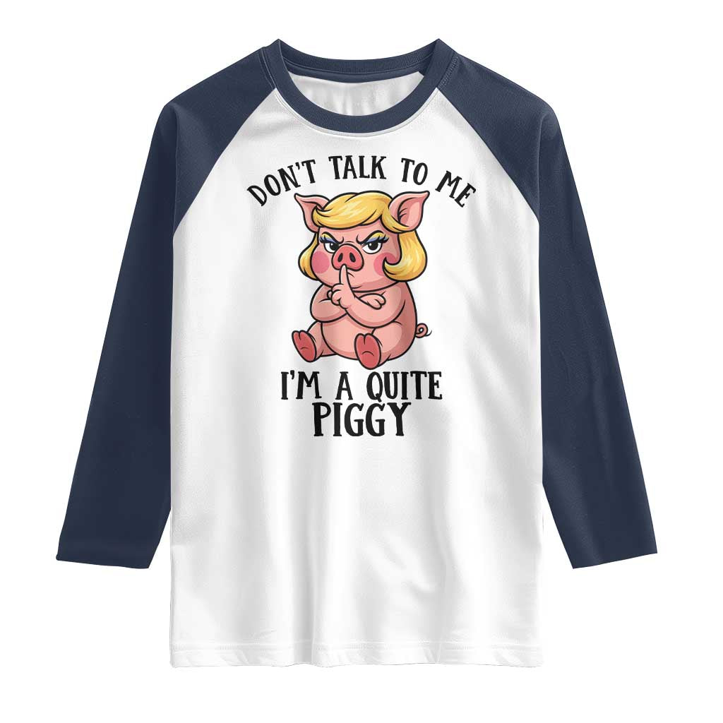 Dont Talk To Me I Am A Quite Piggy Raglan Shirt Funny Pig Political - Wonder Print Shop
