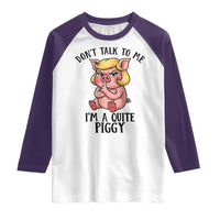 Dont Talk To Me I Am A Quite Piggy Raglan Shirt Funny Pig Political - Wonder Print Shop
